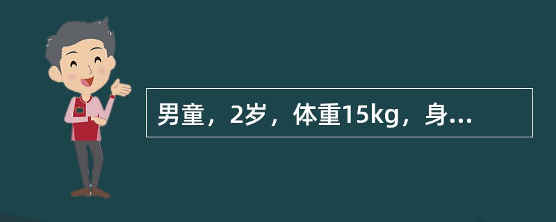 男童，2岁，体重15kg，身长86cm。常规检查