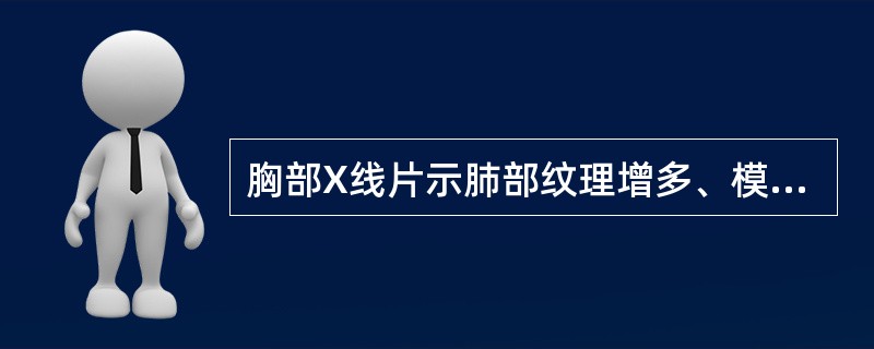 胸部X线片示肺部纹理增多、模糊或有片状阴影，心影可扩大