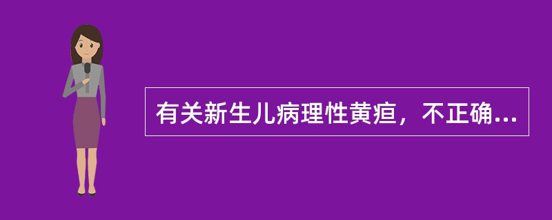 有关新生儿病理性黄疸，不正确的是