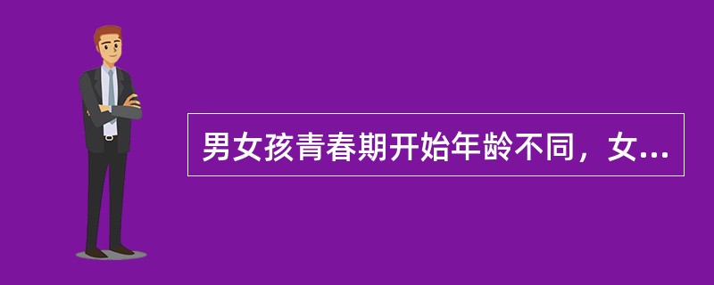 男女孩青春期开始年龄不同，女孩青春期开始的年龄