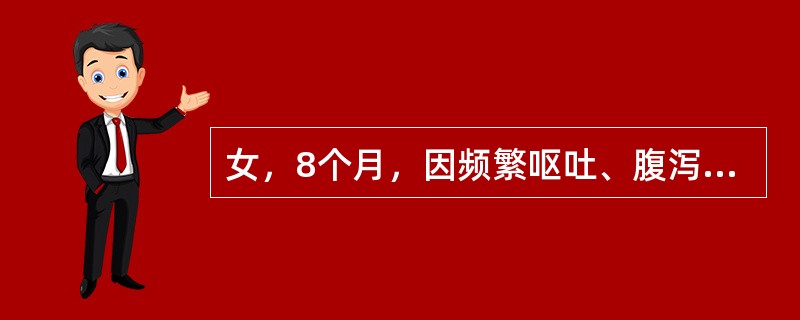 女，8个月，因频繁呕吐、腹泻3天于12月1日入院。大便稀水样，无腥臭味，10余次/日，量中等，查体：呼吸46次/分。脉搏140次/分，精神萎靡，皮肤弹性差，四肢温，前囟、眼窝凹陷，心音低钝，腹胀，肠鸣