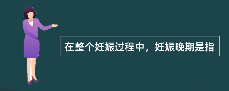 在整个妊娠过程中，妊娠晚期是指