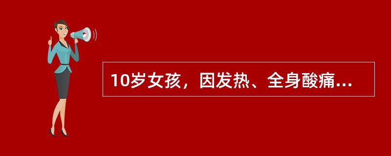 10岁女孩，因发热、全身酸痛、乏力5天入院。查：T40℃，P120次／分，R40次／分，球结合膜充血，腹股沟淋巴结蚕豆大，有压痛，肝肋下2.5era，质软。腓肠肌轻压痛，肾区叩击痛，血WBC13.8×