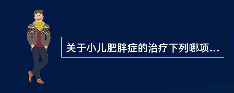 关于小儿肥胖症的治疗下列哪项是错误的