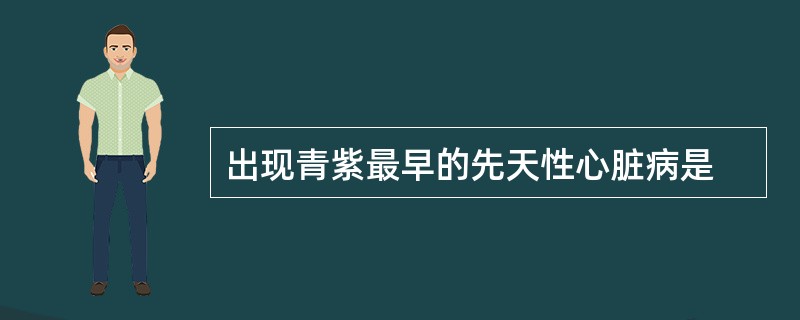 出现青紫最早的先天性心脏病是