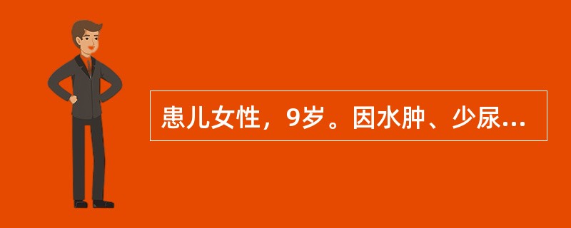 患儿女性，9岁。因水肿、少尿并血尿收入院。起病无诱因，不伴发热，患儿曾对症治疗，颜面及四肢水肿消退，而腹胀日益加重，出现持续肉眼血尿和大量蛋白尿。既往健康。家族无相似患者。体检：营养欠佳，发育中等，精