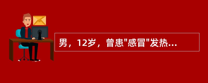 男，12岁，曾患"感冒"发热，10天后出现眼睑水肿，尿色如茶水。体检：颜面及眼睑均有轻度水肿，血压120／90mmHg(16／12kPa)；心肺正常。肝右肋下1cm，质中硬，轻度压