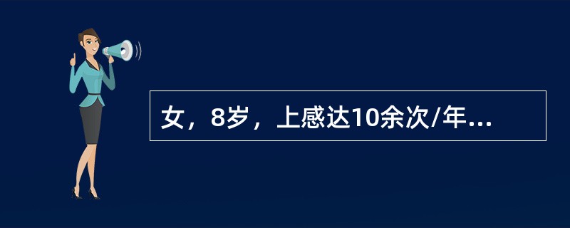 女，8岁，上感达10余次/年，经常流脓涕，头痛。反复上感的原因是