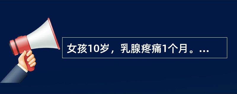 女孩10岁，乳腺疼痛1个月。无月经初潮。本病的特点不包括()