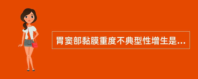 胃窦部黏膜重度不典型性增生是（　　）。