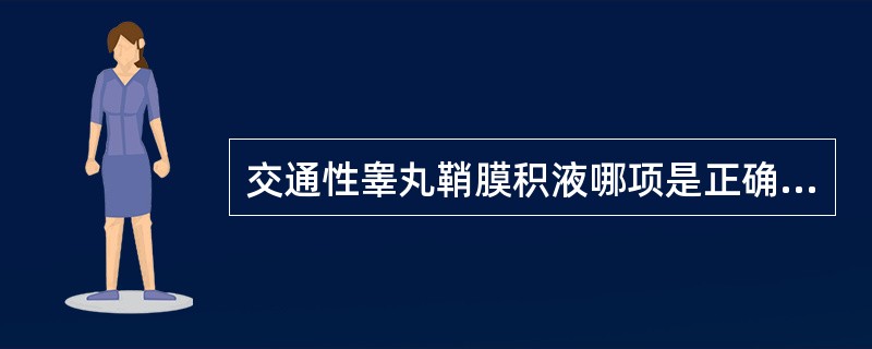 交通性睾丸鞘膜积液哪项是正确的？（　　）