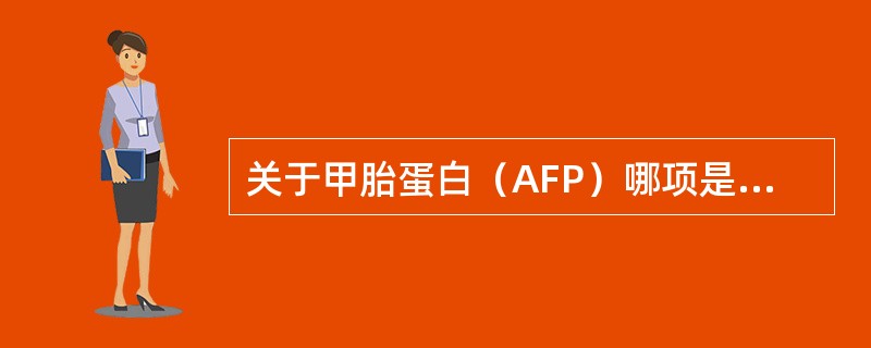 关于甲胎蛋白（AFP）哪项是不正确的？（　　）