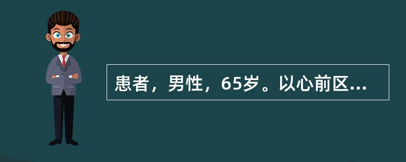 患者，男性，65岁。以心前区压榨样疼痛6小时为主诉入院，伴气喘、咳嗽、咳白色泡沫痰。体检：血压160/100mmHg，双肺满布湿啰音，R110次/分，律齐。心电图示，Ⅰ、aVL、V1～V6导联ST段弓