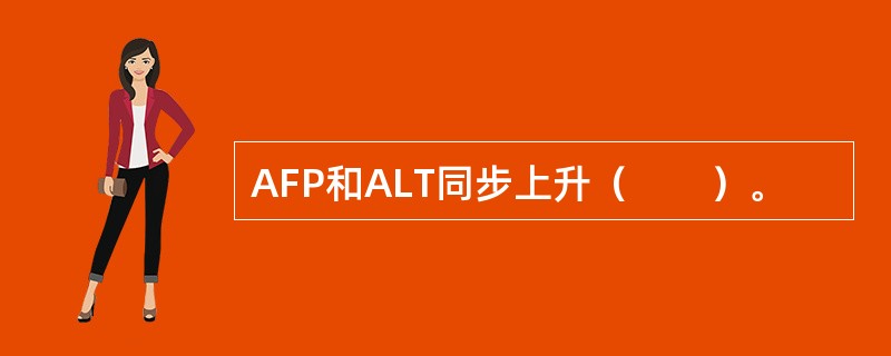 AFP和ALT同步上升（　　）。