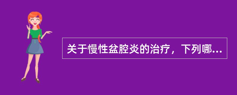 关于慢性盆腔炎的治疗，下列哪项不恰当？（　　）