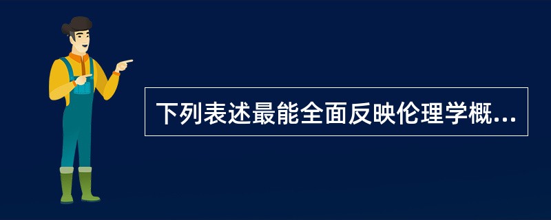 下列表述最能全面反映伦理学概念内涵的是（　　）。