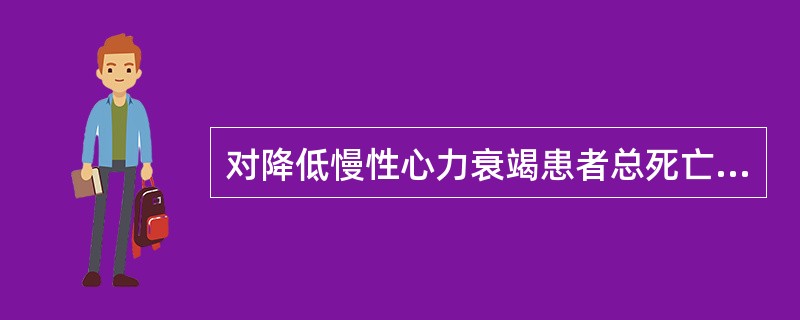 对降低慢性心力衰竭患者总死亡率作用较为肯定的药物是（　　）。