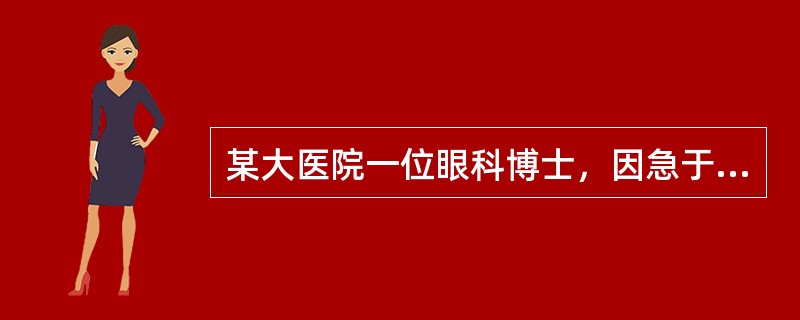 某大医院一位眼科博士，因急于为两位病人进行角膜移植，而又一时找不到现成的供体角膜，所以在太平间“盗取”了一病死者的尸体角膜用于移植，获得成功。此事后被死者家属发现，以未经本人生前及死者家属知情同意，严