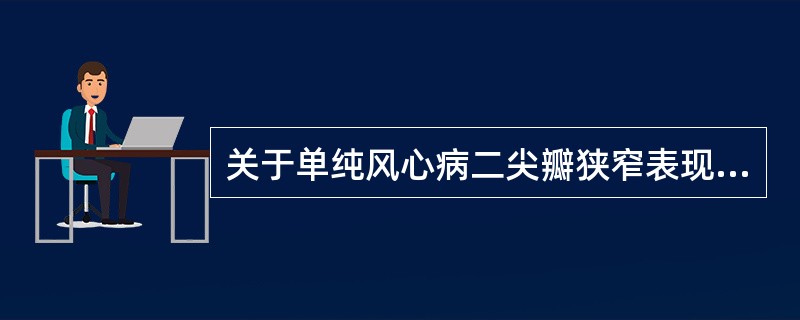 关于单纯风心病二尖瓣狭窄表现的介绍，错误的是（　　）。