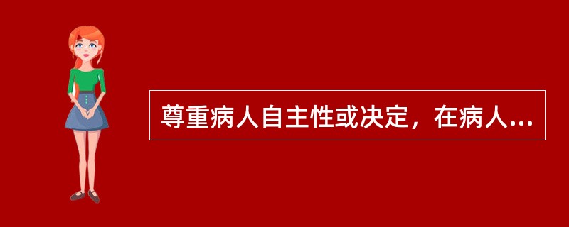 尊重病人自主性或决定，在病人坚持己见时，可能要求医生（　　）。