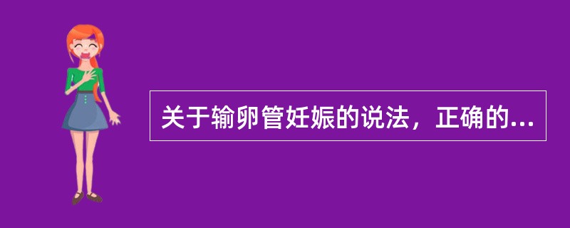 关于输卵管妊娠的说法，正确的是（　　）。