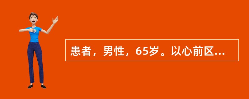 患者，男性，65岁。以心前区压榨样疼痛6小时为主诉入院，伴气喘、咳嗽、咳白色泡沫痰。体检：血压160/100mmHg，双肺满布湿啰音，R110次/分，律齐。心电图示，Ⅰ、aVL、V1～V6导联ST段弓