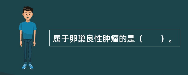 属于卵巢良性肿瘤的是（　　）。