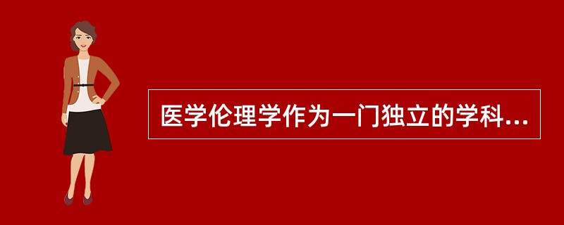 医学伦理学作为一门独立的学科首先产生于（　　）。