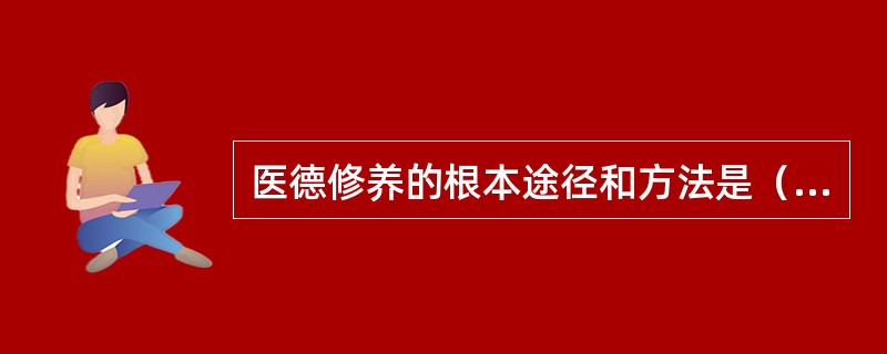 医德修养的根本途径和方法是（　　）。