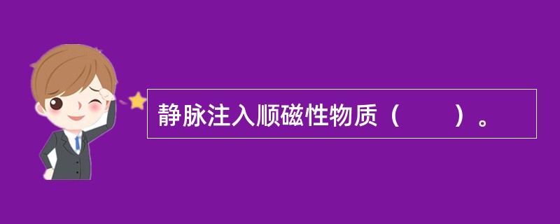 静脉注入顺磁性物质（　　）。