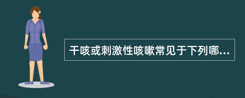 干咳或刺激性咳嗽常见于下列哪种疾病？（　　）