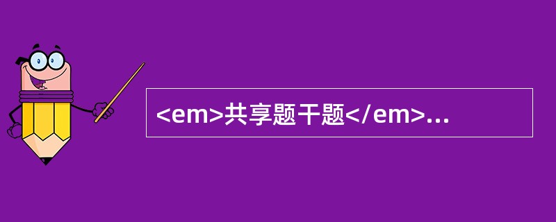 <em>共享题干题</em><b>患儿，1岁，腹泻3天，水样便，有呕吐，精神稍差，眼窝凹陷，皮肤弹性差，尿少，周围循环好。</b><b>&l