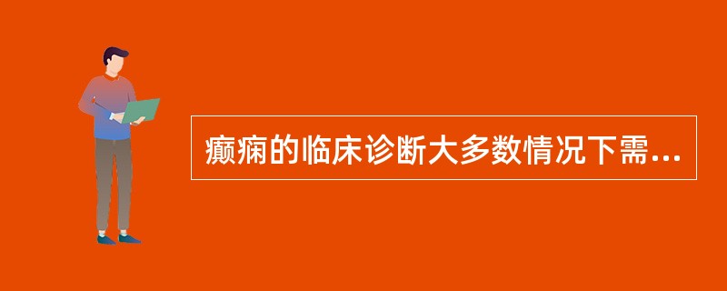 癫痫的临床诊断大多数情况下需依据（　　）。