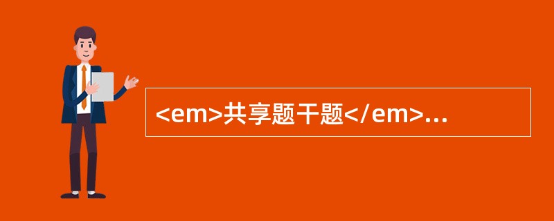 <em>共享题干题</em><b>患儿男，1岁。因发热、腹泻3天于11份月住院。起病后每天蛋花汤样大便10余次，量中等，2天来尿少，近10小时无尿。体检：前囟凹陷，