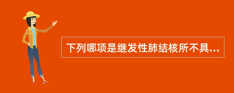 下列哪项是继发性肺结核所不具备的（　　）。