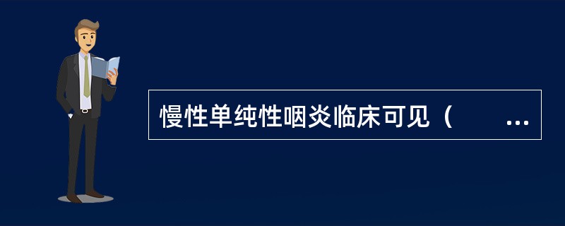 慢性单纯性咽炎临床可见（　　）。