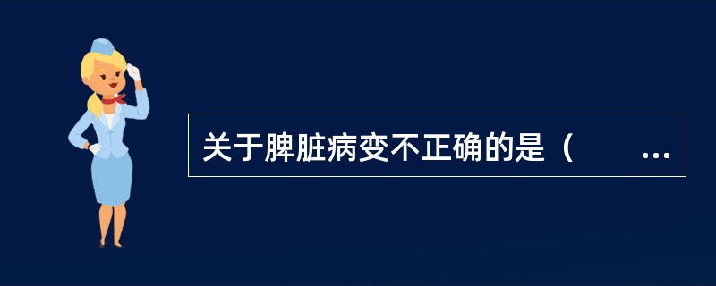 关于脾脏病变不正确的是（　　）。