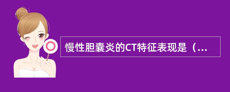 慢性胆囊炎的CT特征表现是（　　）。