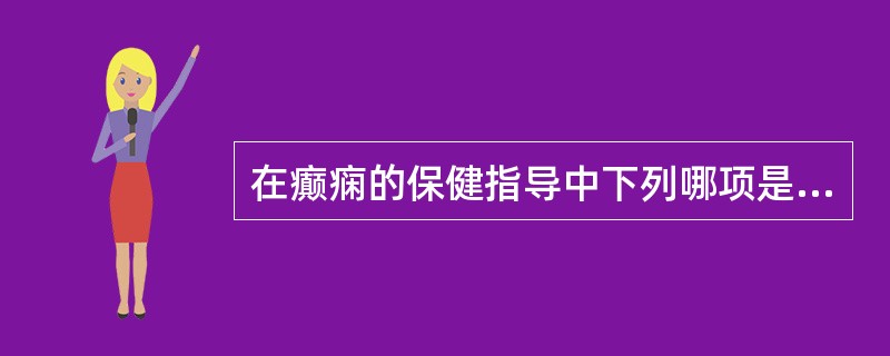 在癫痫的保健指导中下列哪项是错误的？（　　）