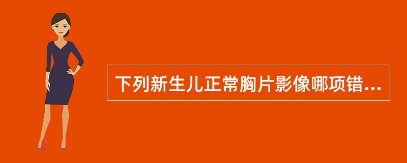 下列新生儿正常胸片影像哪项错误（　　）。