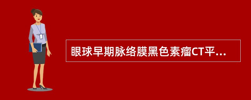 眼球早期脉络膜黑色素瘤CT平扫可以显示的征象是（　　）。