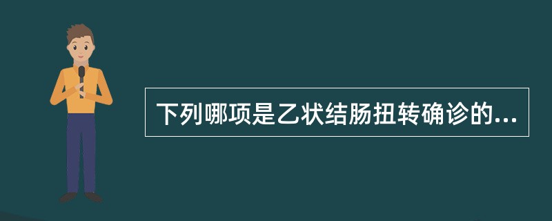 下列哪项是乙状结肠扭转确诊的检查方法？（　　）