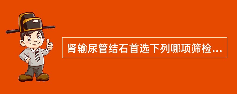 肾输尿管结石首选下列哪项筛检方法（　　）。