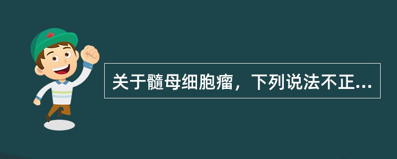 关于髓母细胞瘤，下列说法不正确的是（　　）。