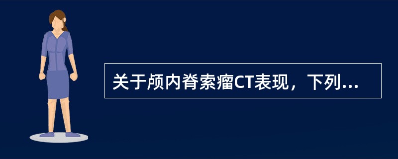 关于颅内脊索瘤CT表现，下列哪项是错误的？（　　）