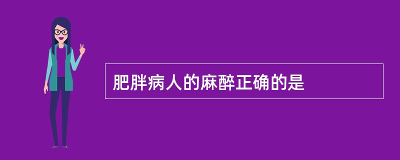 肥胖病人的麻醉正确的是