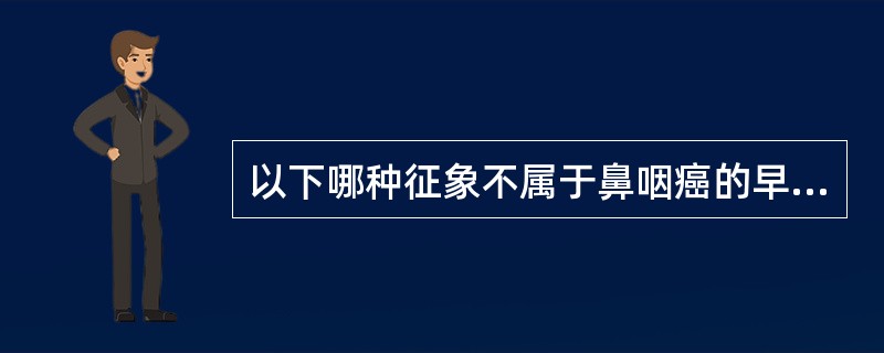 以下哪种征象不属于鼻咽癌的早期征象？（　　）