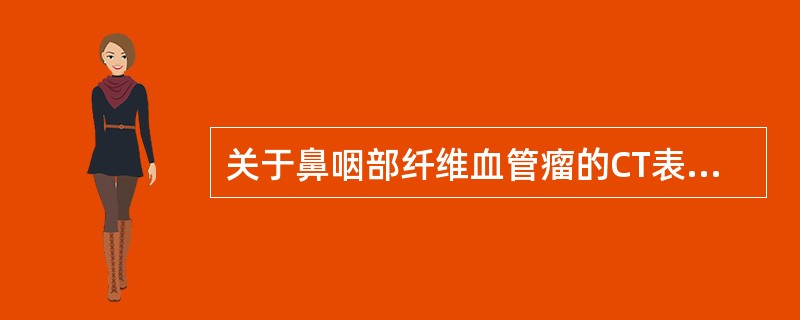 关于鼻咽部纤维血管瘤的CT表现，下列哪项不符合？（　　）