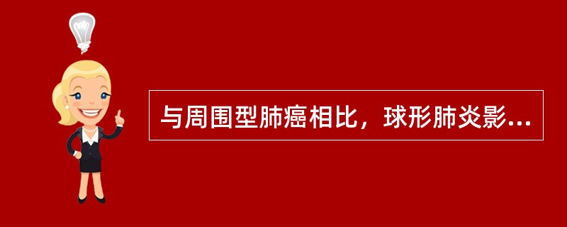 与周围型肺癌相比，球形肺炎影像特征为（　　）。