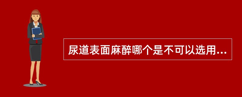 尿道表面麻醉哪个是不可以选用的局麻药